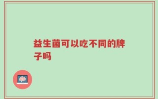 益生菌可以吃不同的牌子吗