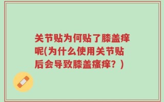 关节贴为何贴了膝盖痒呢(为什么使用关节贴后会导致膝盖瘙痒？)