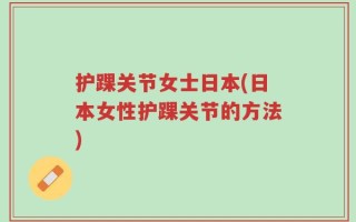 护踝关节女士日本(日本女性护踝关节的方法)