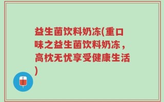 益生菌饮料奶冻(重口味之益生菌饮料奶冻，高枕无忧享受健康生活)