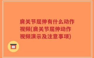 肩关节屈伸有什么动作视频(肩关节屈伸动作视频演示及注意事项)
