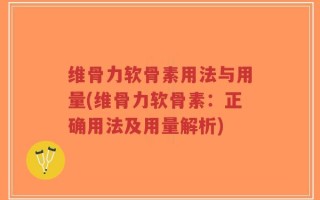 维骨力软骨素用法与用量(维骨力软骨素：正确用法及用量解析)