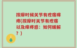 按摩时候关节有疙瘩痒疼(按摩时关节有疙瘩以及痒疼感：如何缓解？)