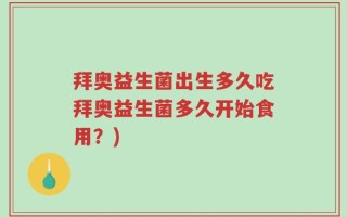 拜奥益生菌出生多久吃拜奥益生菌多久开始食用？)