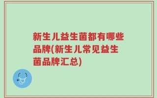 新生儿益生菌都有哪些品牌(新生儿常见益生菌品牌汇总)