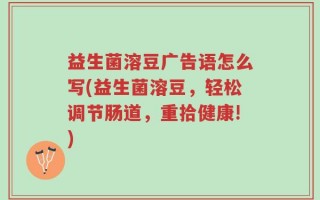 益生菌溶豆广告语怎么写(益生菌溶豆，轻松调节肠道，重拾健康!)