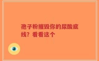 孢子粉摧毁你的尿酸底线？看看这个