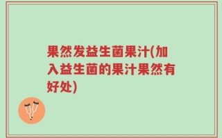 果然发益生菌果汁(加入益生菌的果汁果然有好处)