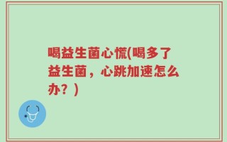 喝益生菌心慌(喝多了益生菌，心跳加速怎么办？)