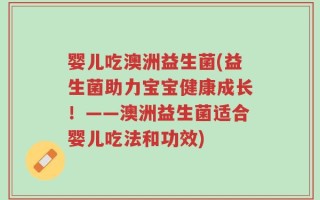 婴儿吃澳洲益生菌(益生菌助力宝宝健康成长！——澳洲益生菌适合婴儿吃法和功效)