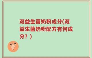 双益生菌奶粉成分(双益生菌奶粉配方有何成分？)