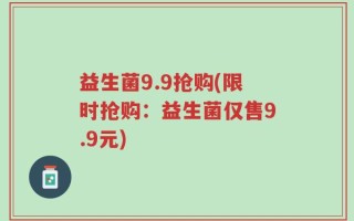 益生菌9.9抢购(限时抢购：益生菌仅售9.9元)