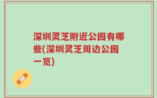 深圳灵芝附近公园有哪些(深圳灵芝周边公园一览)