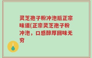 灵芝孢子粉冲泡后正宗味道(正宗灵芝孢子粉冲泡，口感醇厚回味无穷