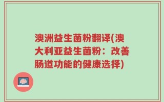 澳洲益生菌粉翻译(澳大利亚益生菌粉：改善肠道功能的健康选择)
