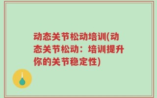 动态关节松动培训(动态关节松动：培训提升你的关节稳定性)