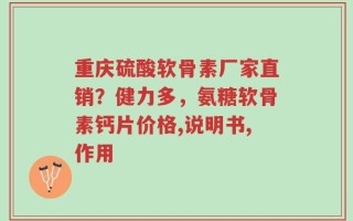重庆硫酸软骨素厂家直销？健力多，氨糖软骨素钙片价格,说明书,作用