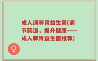 成人调脾胃益生菌(调节肠道，提升健康——成人脾胃益生菌推荐)
