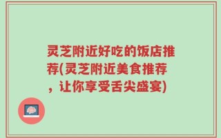 灵芝附近好吃的饭店推荐(灵芝附近美食推荐，让你享受舌尖盛宴)