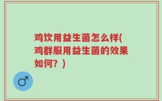 鸡饮用益生菌怎么样(鸡群服用益生菌的效果如何？)