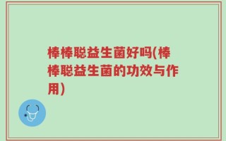 棒棒聪益生菌好吗(棒棒聪益生菌的功效与作用)