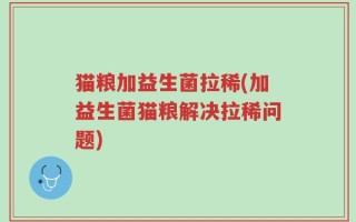 猫粮加益生菌拉稀(加益生菌猫粮解决拉稀问题)