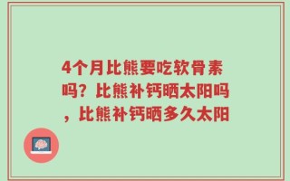 4个月比熊要吃软骨素吗？比熊补钙晒太阳吗，比熊补钙晒多久太阳
