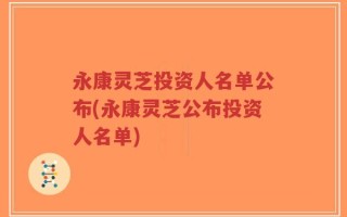 永康灵芝投资人名单公布(永康灵芝公布投资人名单)