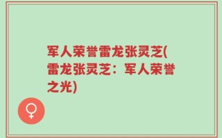 军人荣誉雷龙张灵芝(雷龙张灵芝：军人荣誉之光)