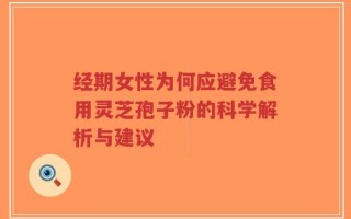 经期女性为何应避免食用灵芝孢子粉的科学解析与建议