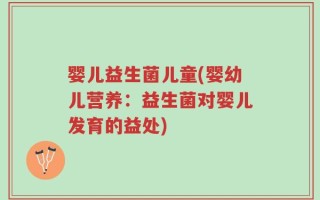 婴儿益生菌儿童(婴幼儿营养：益生菌对婴儿发育的益处)
