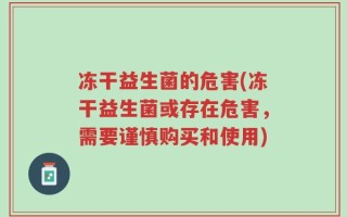 冻干益生菌的危害(冻干益生菌或存在危害，需要谨慎购买和使用)