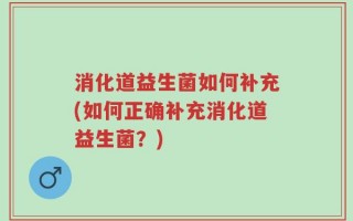消化道益生菌如何补充(如何正确补充消化道益生菌？)