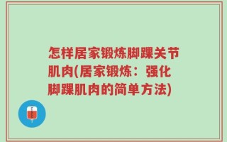 怎样居家锻炼脚踝关节肌肉(居家锻炼：强化脚踝肌肉的简单方法)