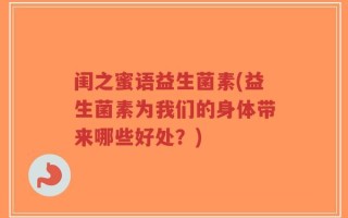闺之蜜语益生菌素(益生菌素为我们的身体带来哪些好处？)
