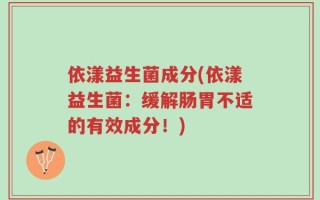 依漾益生菌成分(依漾益生菌：缓解肠胃不适的有效成分！)