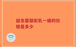 益生菌骆驼乳一桶的价格是多少