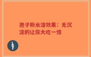 孢子粉水溶效果：无沉淀的让你大吃一惊