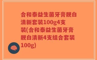 合和泰益生菌牙膏靓白清新套装100g4支装(合和泰益生菌牙膏靓白清新4支组合套装100g)