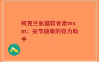 柯克兰氨糖软骨素msm：关节健康的得力助手