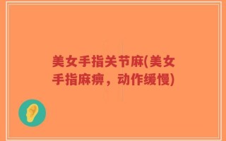 美女手指关节麻(美女手指麻痹，动作缓慢)