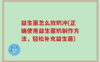 益生菌怎么放奶冲(正确使用益生菌奶制作方法，轻松补充益生菌)