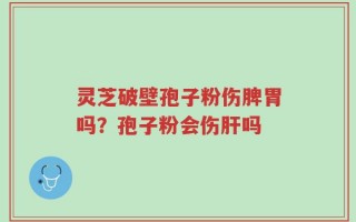 灵芝破壁孢子粉伤脾胃吗？孢子粉会伤肝吗