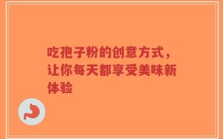 吃孢子粉的创意方式，让你每天都享受美味新体验