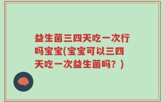 益生菌三四天吃一次行吗宝宝(宝宝可以三四天吃一次益生菌吗？)