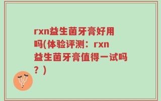 rxn益生菌牙膏好用吗(体验评测：rxn益生菌牙膏值得一试吗？)