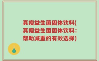 真瘦益生菌固体饮料(真瘦益生菌固体饮料：帮助减重的有效选择)