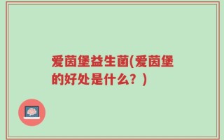 爱茵堡益生菌(爱茵堡的好处是什么？)