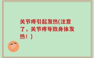 关节疼引起发热(注意了，关节疼导致身体发热！)