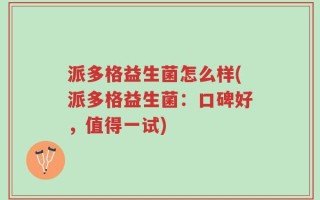 派多格益生菌怎么样(派多格益生菌：口碑好，值得一试)